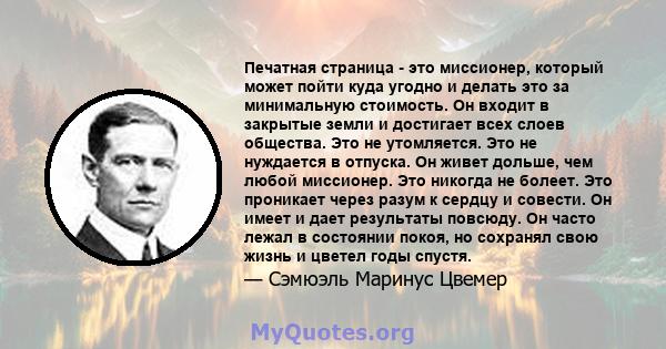 Печатная страница - это миссионер, который может пойти куда угодно и делать это за минимальную стоимость. Он входит в закрытые земли и достигает всех слоев общества. Это не утомляется. Это не нуждается в отпуска. Он