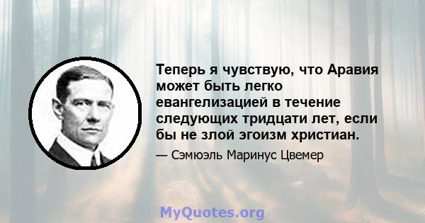 Теперь я чувствую, что Аравия может быть легко евангелизацией в течение следующих тридцати лет, если бы не злой эгоизм христиан.