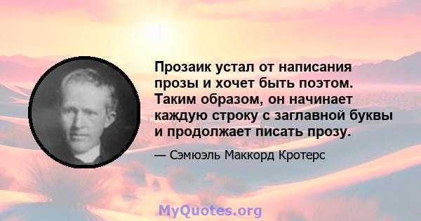 Прозаик устал от написания прозы и хочет быть поэтом. Таким образом, он начинает каждую строку с заглавной буквы и продолжает писать прозу.