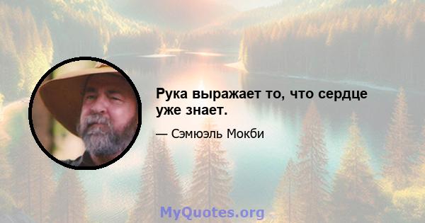 Рука выражает то, что сердце уже знает.