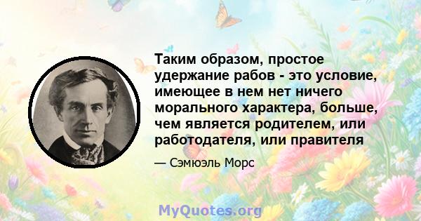 Таким образом, простое удержание рабов - это условие, имеющее в нем нет ничего морального характера, больше, чем является родителем, или работодателя, или правителя