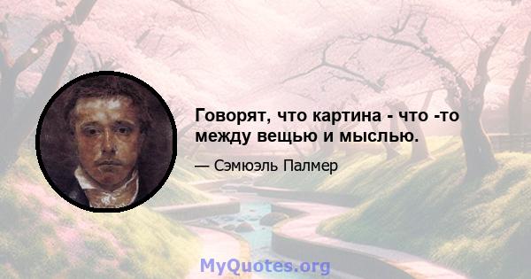 Говорят, что картина - что -то между вещью и мыслью.