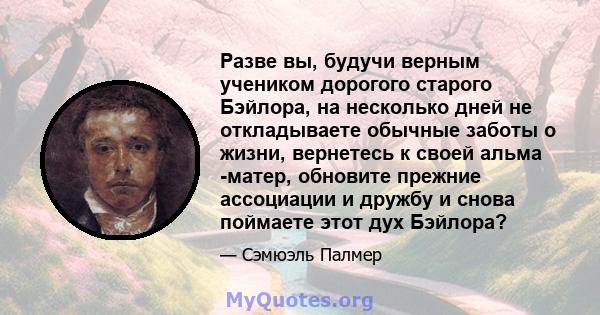 Разве вы, будучи верным учеником дорогого старого Бэйлора, на несколько дней не откладываете обычные заботы о жизни, вернетесь к своей альма -матер, обновите прежние ассоциации и дружбу и снова поймаете этот дух Бэйлора?