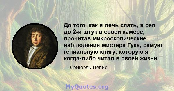 До того, как я лечь спать, я сел до 2-й штук в своей камере, прочитав микроскопические наблюдения мистера Гука, самую гениальную книгу, которую я когда-либо читал в своей жизни.