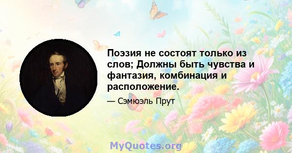 Поэзия не состоят только из слов; Должны быть чувства и фантазия, комбинация и расположение.