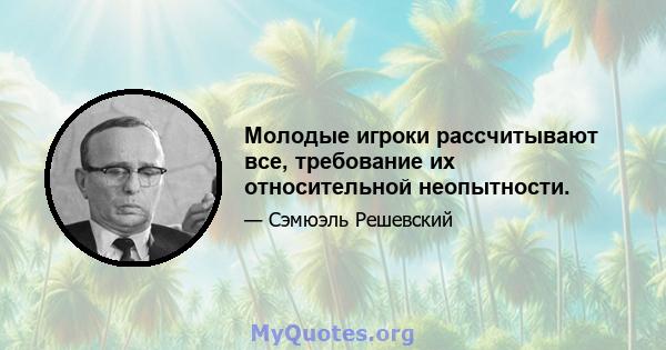 Молодые игроки рассчитывают все, требование их относительной неопытности.