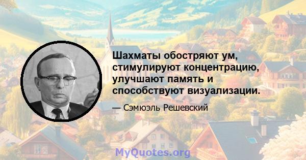 Шахматы обостряют ум, стимулируют концентрацию, улучшают память и способствуют визуализации.