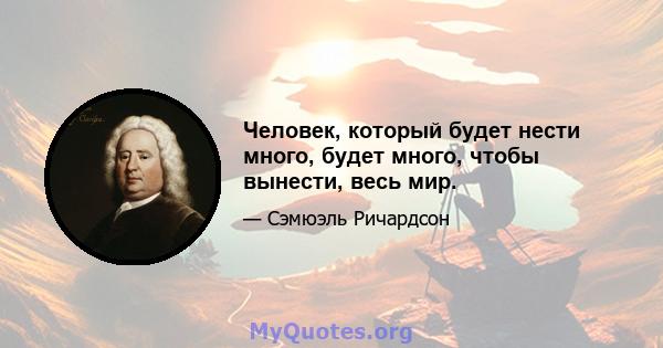 Человек, который будет нести много, будет много, чтобы вынести, весь мир.