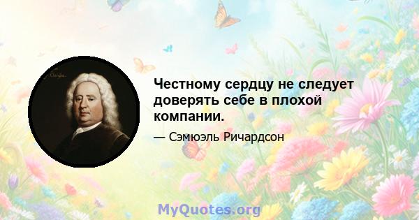 Честному сердцу не следует доверять себе в плохой компании.