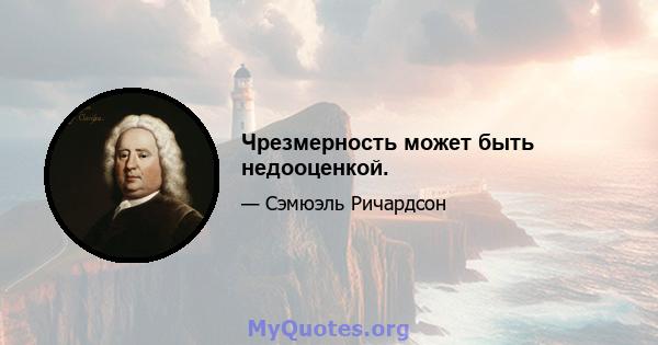 Чрезмерность может быть недооценкой.