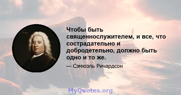 Чтобы быть священнослужителем, и все, что сострадательно и добродетельно, должно быть одно и то же.