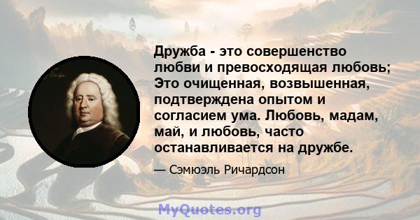 Дружба - это совершенство любви и превосходящая любовь; Это очищенная, возвышенная, подтверждена опытом и согласием ума. Любовь, мадам, май, и любовь, часто останавливается на дружбе.