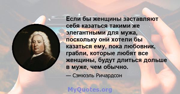 Если бы женщины заставляют себя казаться такими же элегантными для мужа, поскольку они хотели бы казаться ему, пока любовник, грабли, которые любят все женщины, будут длиться дольше в муже, чем обычно.