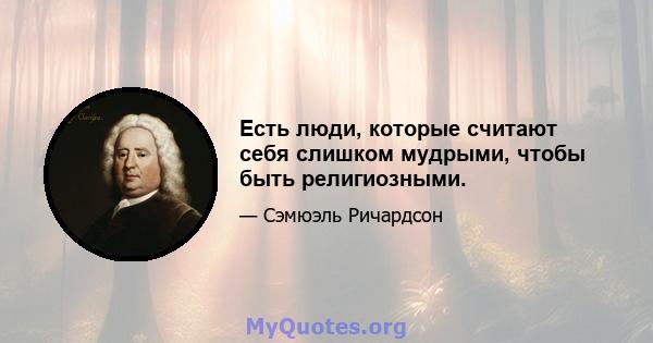 Есть люди, которые считают себя слишком мудрыми, чтобы быть религиозными.