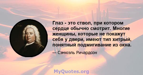 Глаз - это ствол, при котором сердце обычно смотрит. Многие женщины, которые не покажут себя у двери, имеют тип хитрый, понятный подмигивание из окна.