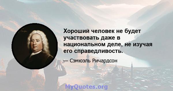 Хороший человек не будет участвовать даже в национальном деле, не изучая его справедливость.