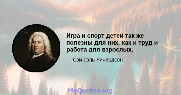 Игра и спорт детей так же полезны для них, как и труд и работа для взрослых.