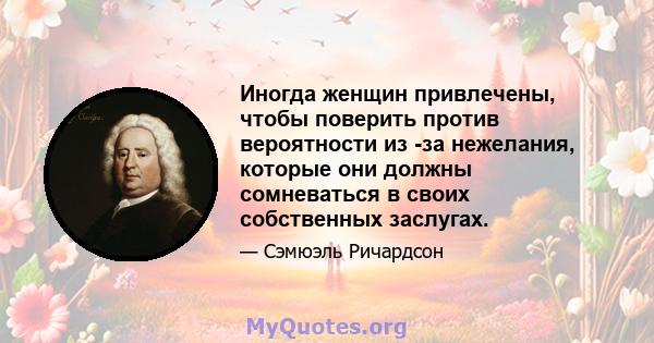 Иногда женщин привлечены, чтобы поверить против вероятности из -за нежелания, которые они должны сомневаться в своих собственных заслугах.