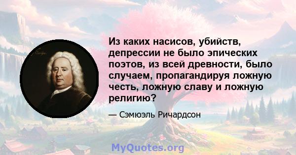 Из каких насисов, убийств, депрессии не было эпических поэтов, из всей древности, было случаем, пропагандируя ложную честь, ложную славу и ложную религию?