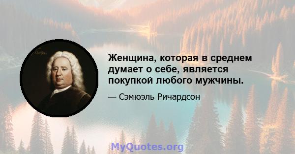 Женщина, которая в среднем думает о себе, является покупкой любого мужчины.