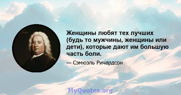 Женщины любят тех лучших (будь то мужчины, женщины или дети), которые дают им большую часть боли.