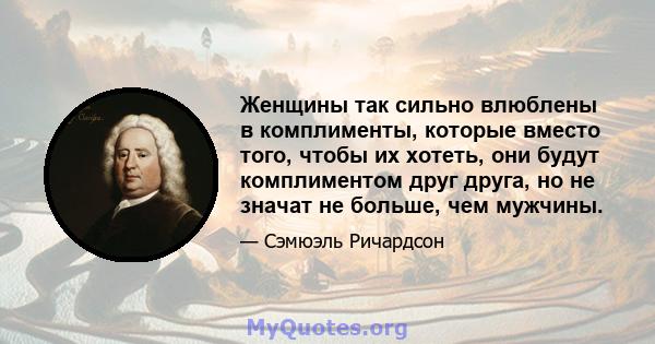 Женщины так сильно влюблены в комплименты, которые вместо того, чтобы их хотеть, они будут комплиментом друг друга, но не значат не больше, чем мужчины.