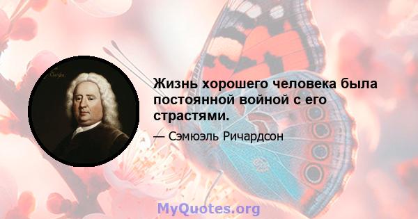 Жизнь хорошего человека была постоянной войной с его страстями.