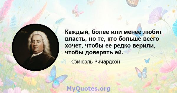 Каждый, более или менее любит власть, но те, кто больше всего хочет, чтобы ее редко верили, чтобы доверять ей.