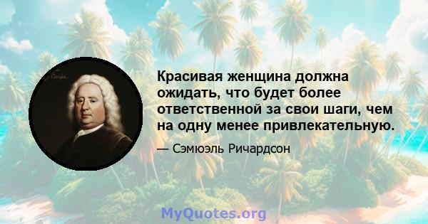 Красивая женщина должна ожидать, что будет более ответственной за свои шаги, чем на одну менее привлекательную.