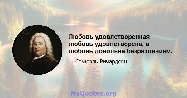 Любовь удовлетворенная любовь удовлетворена, а любовь довольна безразличием.