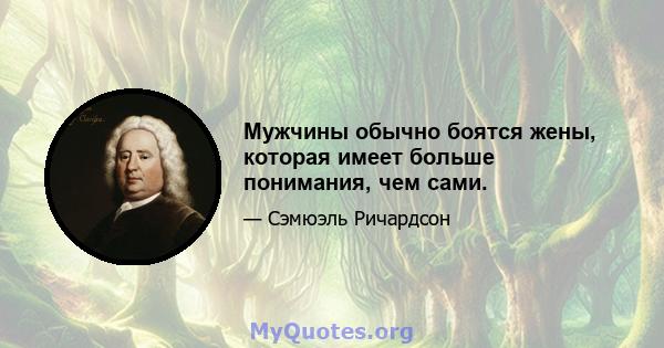 Мужчины обычно боятся жены, которая имеет больше понимания, чем сами.