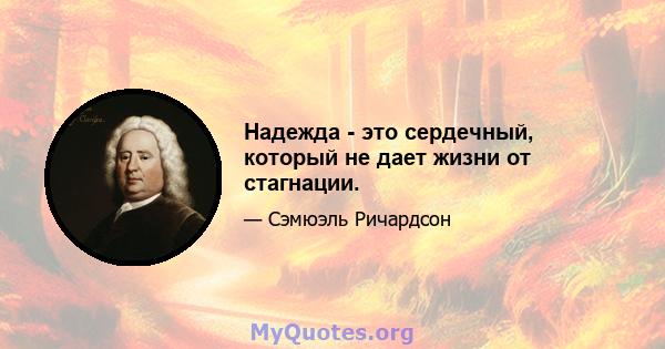 Надежда - это сердечный, который не дает жизни от стагнации.