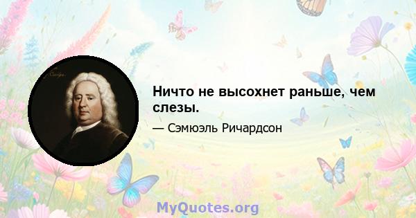 Ничто не высохнет раньше, чем слезы.