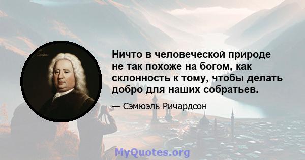 Ничто в человеческой природе не так похоже на богом, как склонность к тому, чтобы делать добро для наших собратьев.