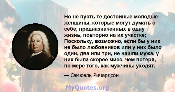 Но не пусть те достойные молодые женщины, которые могут думать о себе, предназначенных в одну жизнь, повторно на их участке; Поскольку, возможно, если бы у них не было любовников или у них было один, два или три, не