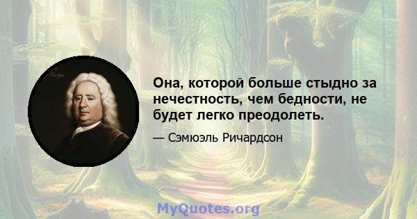 Она, которой больше стыдно за нечестность, чем бедности, не будет легко преодолеть.