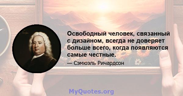 Освободный человек, связанный с дизайном, всегда не доверяет больше всего, когда появляются самые честные.