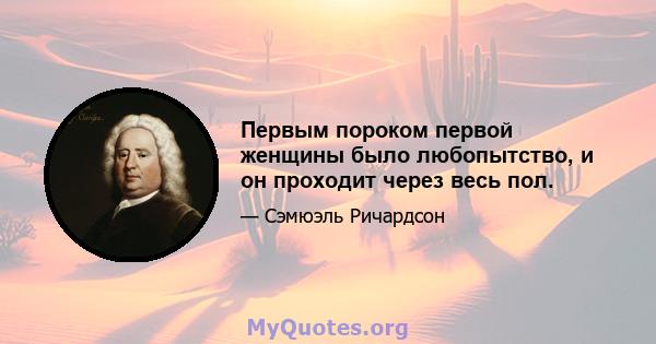 Первым пороком первой женщины было любопытство, и он проходит через весь пол.