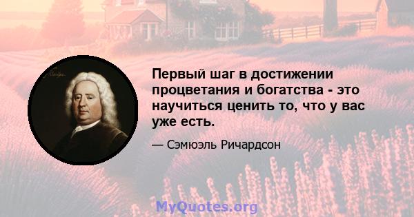 Первый шаг в достижении процветания и богатства - это научиться ценить то, что у вас уже есть.