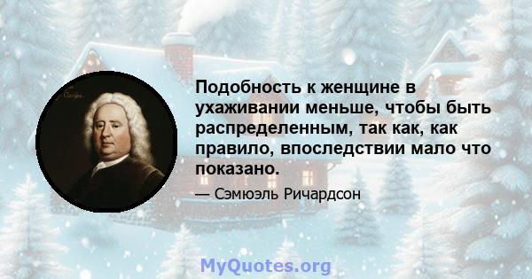 Подобность к женщине в ухаживании меньше, чтобы быть распределенным, так как, как правило, впоследствии мало что показано.