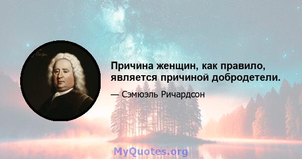 Причина женщин, как правило, является причиной добродетели.