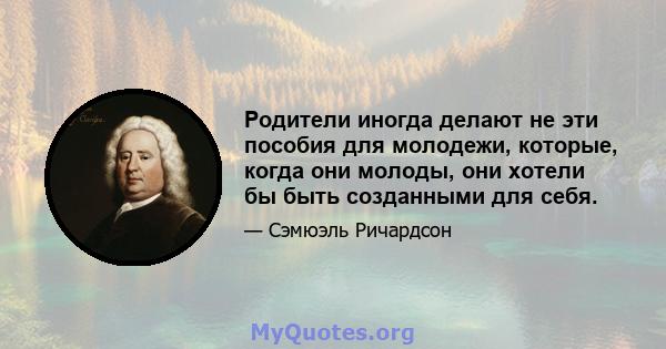 Родители иногда делают не эти пособия для молодежи, которые, когда они молоды, они хотели бы быть созданными для себя.