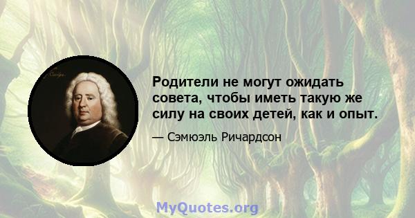 Родители не могут ожидать совета, чтобы иметь такую ​​же силу на своих детей, как и опыт.