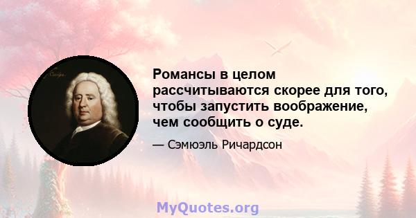 Романсы в целом рассчитываются скорее для того, чтобы запустить воображение, чем сообщить о суде.