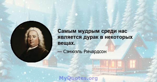 Самым мудрым среди нас является дурак в некоторых вещах.