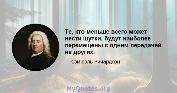 Те, кто меньше всего может нести шутки, будут наиболее перемещены с одним передачей на других.