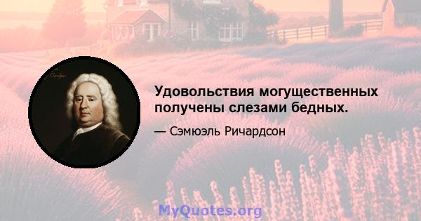 Удовольствия могущественных получены слезами бедных.