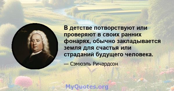 В детстве потворствуют или проверяют в своих ранних фонарях, обычно закладывается земля для счастья или страданий будущего человека.