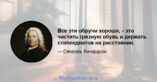 Все эти обручи хороши, - это чистить грязную обувь и держать стипендиатов на расстоянии.