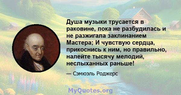 Душа музыки трусается в раковине, пока не разбудилась и не разжигала заклинанием Мастера; И чувствую сердца, прикоснись к ним, но правильно, налейте тысячу мелодий, неслыханных раньше!